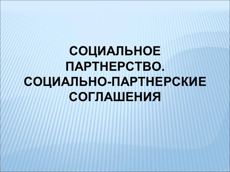 СОЦИАЛЬНОЕ ПАРТНЕРСТВО. СОЦИАЛЬНО-ПАРТНЕРСКИЕ СОГЛАШЕНИЯ